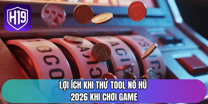 Lợi ích khi thử tool nổ hũ 2026 khi chơi game